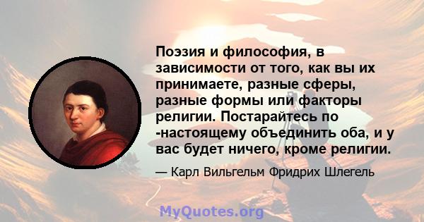 Поэзия и философия, в зависимости от того, как вы их принимаете, разные сферы, разные формы или факторы религии. Постарайтесь по -настоящему объединить оба, и у вас будет ничего, кроме религии.