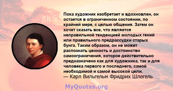 Пока художник изобретает и вдохновлен, он остается в ограниченном состоянии, по крайней мере, с целью общения. Затем он хочет сказать все, что является неправильной тенденцией молодых гений или правильного предрассудки