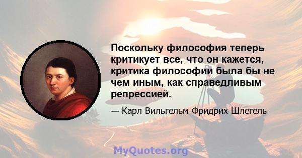 Поскольку философия теперь критикует все, что он кажется, критика философии была бы не чем иным, как справедливым репрессией.