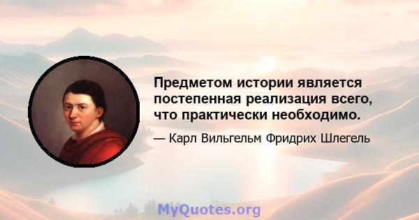 Предметом истории является постепенная реализация всего, что практически необходимо.