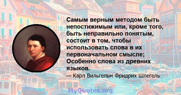 Самым верным методом быть непостижимым или, кроме того, быть неправильно понятым, состоит в том, чтобы использовать слова в их первоначальном смысле; Особенно слова из древних языков.