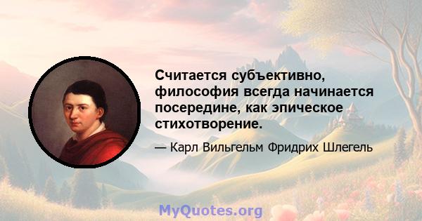 Считается субъективно, философия всегда начинается посередине, как эпическое стихотворение.