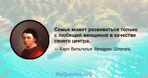 Семья может развиваться только с любящей женщиной в качестве своего центра.