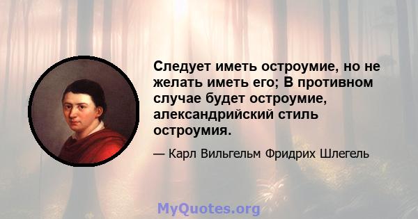 Следует иметь остроумие, но не желать иметь его; В противном случае будет остроумие, александрийский стиль остроумия.