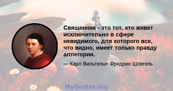 Священник - это тот, кто живет исключительно в сфере невидимого, для которого все, что видно, имеет только правду аллегории.