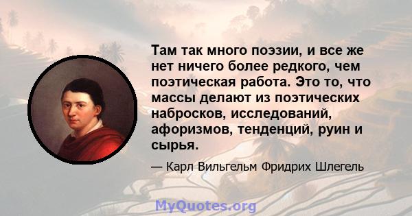 Там так много поэзии, и все же нет ничего более редкого, чем поэтическая работа. Это то, что массы делают из поэтических набросков, исследований, афоризмов, тенденций, руин и сырья.