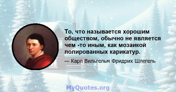 То, что называется хорошим обществом, обычно не является чем -то иным, как мозаикой полированных карикатур.