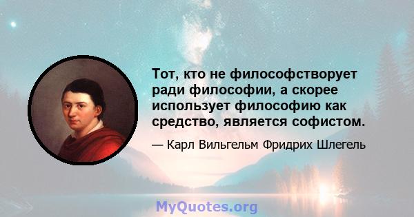 Тот, кто не философстворует ради философии, а скорее использует философию как средство, является софистом.