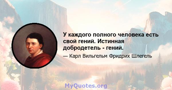 У каждого полного человека есть свой гений. Истинная добродетель - гений.