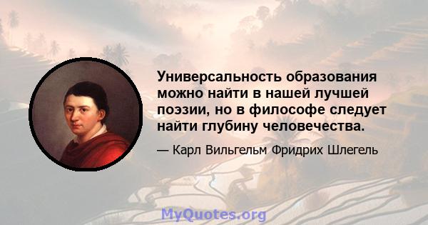 Универсальность образования можно найти в нашей лучшей поэзии, но в философе следует найти глубину человечества.