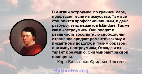 В Англии остроумие, по крайней мере, профессия, если не искусство. Там все становится профессиональным, и даже разбудок этих педантов Islandare. Так же как и «остроумие». Они вводят в реальность абсолютную свободу, чья