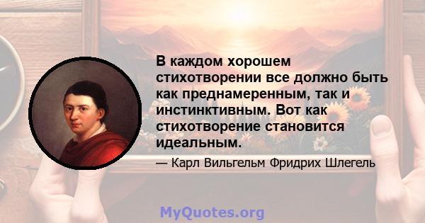 В каждом хорошем стихотворении все должно быть как преднамеренным, так и инстинктивным. Вот как стихотворение становится идеальным.