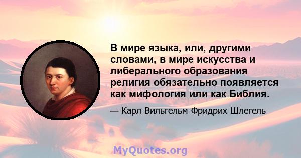 В мире языка, или, другими словами, в мире искусства и либерального образования религия обязательно появляется как мифология или как Библия.