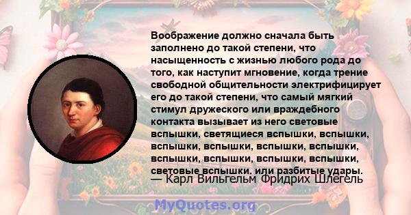 Воображение должно сначала быть заполнено до такой степени, что насыщенность с жизнью любого рода до того, как наступит мгновение, когда трение свободной общительности электрифицирует его до такой степени, что самый