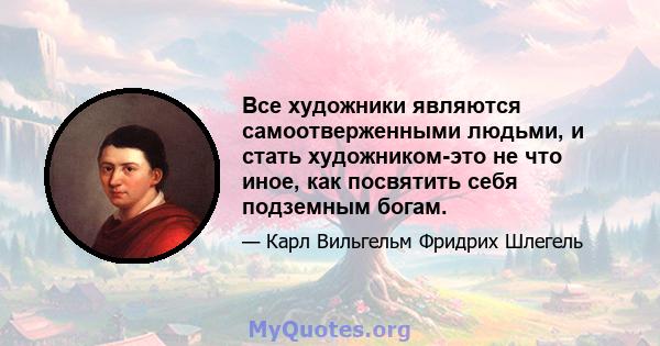 Все художники являются самоотверженными людьми, и стать художником-это не что иное, как посвятить себя подземным богам.