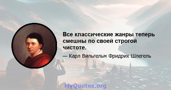 Все классические жанры теперь смешны по своей строгой чистоте.