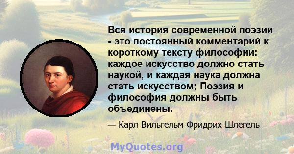 Вся история современной поэзии - это постоянный комментарий к короткому тексту философии: каждое искусство должно стать наукой, и каждая наука должна стать искусством; Поэзия и философия должны быть объединены.