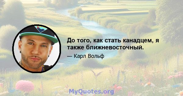 До того, как стать канадцем, я также ближневосточный.