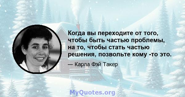 Когда вы переходите от того, чтобы быть частью проблемы, на то, чтобы стать частью решения, позвольте кому -то это.