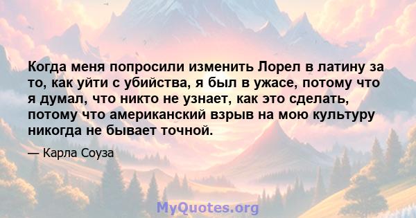 Когда меня попросили изменить Лорел в латину за то, как уйти с убийства, я был в ужасе, потому что я думал, что никто не узнает, как это сделать, потому что американский взрыв на мою культуру никогда не бывает точной.