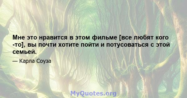 Мне это нравится в этом фильме [все любят кого -то], вы почти хотите пойти и потусоваться с этой семьей.