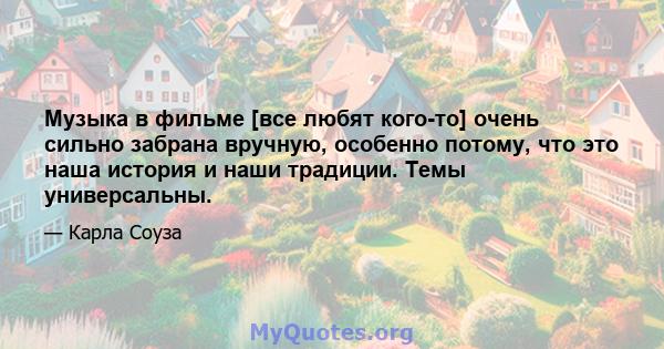 Музыка в фильме [все любят кого-то] очень сильно забрана вручную, особенно потому, что это наша история и наши традиции. Темы универсальны.