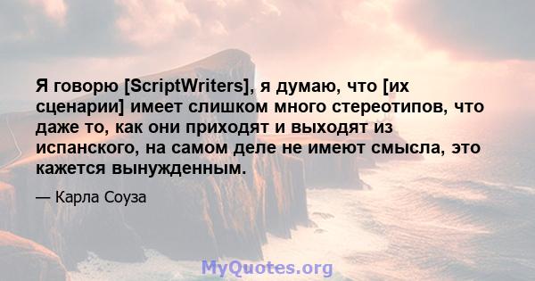 Я говорю [ScriptWriters], я думаю, что [их сценарии] имеет слишком много стереотипов, что даже то, как они приходят и выходят из испанского, на самом деле не имеют смысла, это кажется вынужденным.