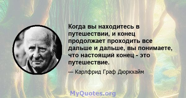 Когда вы находитесь в путешествии, и конец продолжает проходить все дальше и дальше, вы понимаете, что настоящий конец - это путешествие.