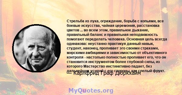 Стрельба из лука, ограждение, борьба с копьями, все боевые искусства, чайная церемония, расстановка цветов ... во всем этом, правильное дыхание, правильный баланс и правильная неподвижность помогают переделать человека. 