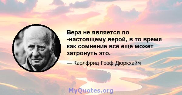 Вера не является по -настоящему верой, в то время как сомнение все еще может затронуть это.