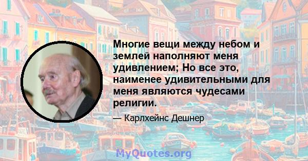 Многие вещи между небом и землей наполняют меня удивлением; Но все это, наименее удивительными для меня являются чудесами религии.