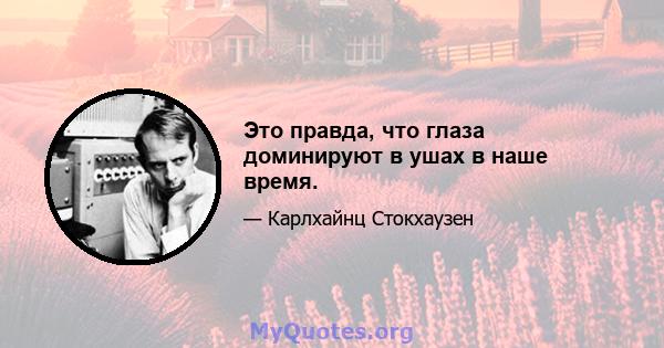 Это правда, что глаза доминируют в ушах в наше время.