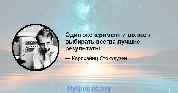 Один эксперимент и должен выбирать всегда лучшие результаты.