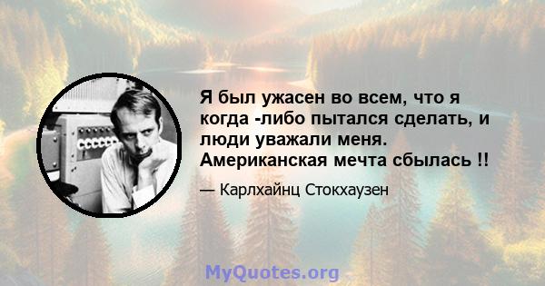 Я был ужасен во всем, что я когда -либо пытался сделать, и люди уважали меня. Американская мечта сбылась !!