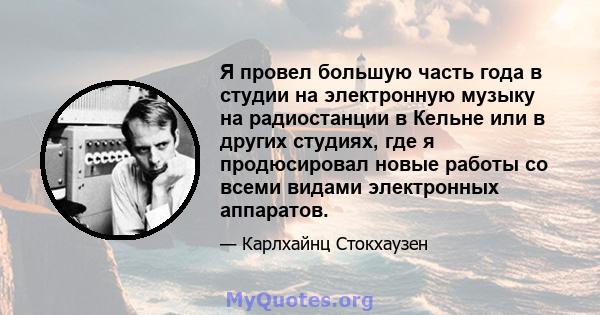 Я провел большую часть года в студии на электронную музыку на радиостанции в Кельне или в других студиях, где я продюсировал новые работы со всеми видами электронных аппаратов.