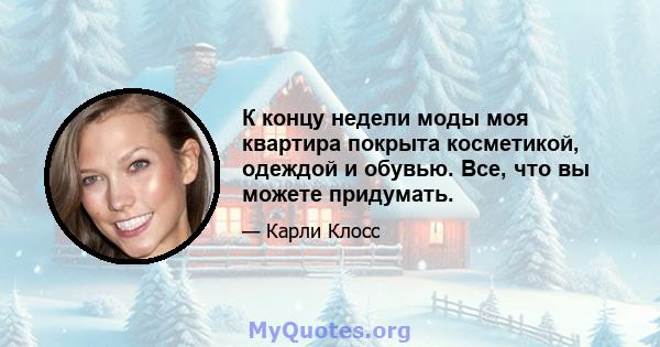 К концу недели моды моя квартира покрыта косметикой, одеждой и обувью. Все, что вы можете придумать.