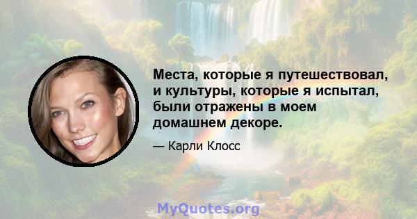 Места, которые я путешествовал, и культуры, которые я испытал, были отражены в моем домашнем декоре.