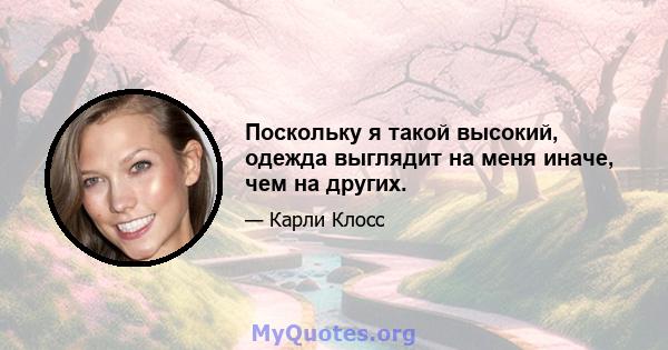 Поскольку я такой высокий, одежда выглядит на меня иначе, чем на других.