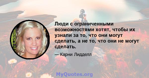 Люди с ограниченными возможностями хотят, чтобы их узнали за то, что они могут сделать, а не то, что они не могут сделать.