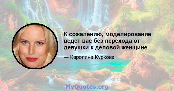 К сожалению, моделирование ведет вас без перехода от девушки к деловой женщине