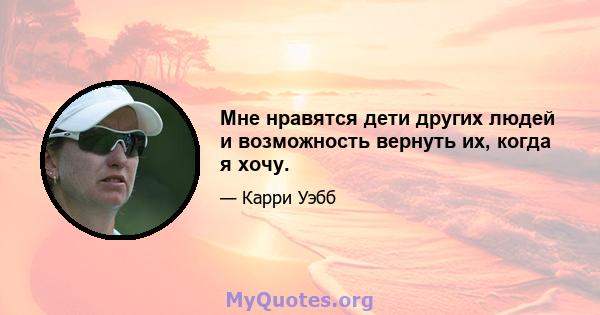 Мне нравятся дети других людей и возможность вернуть их, когда я хочу.