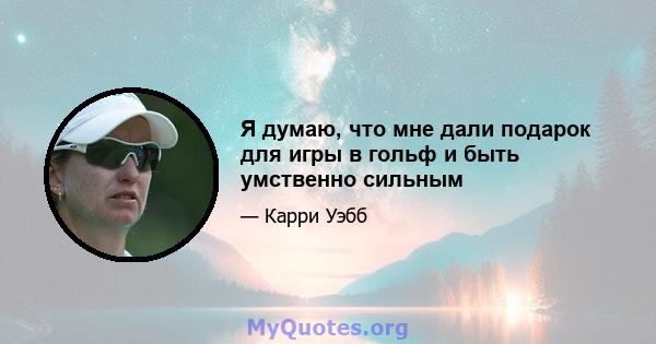 Я думаю, что мне дали подарок для игры в гольф и быть умственно сильным