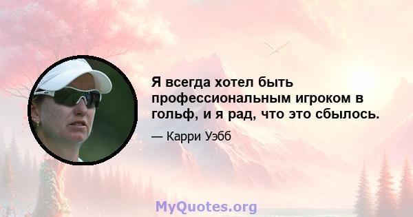 Я всегда хотел быть профессиональным игроком в гольф, и я рад, что это сбылось.