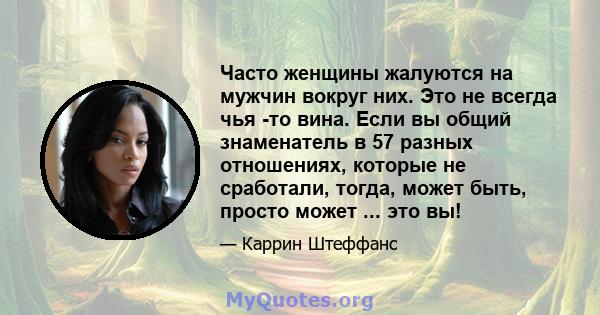 Часто женщины жалуются на мужчин вокруг них. Это не всегда чья -то вина. Если вы общий знаменатель в 57 разных отношениях, которые не сработали, тогда, может быть, просто может ... это вы!