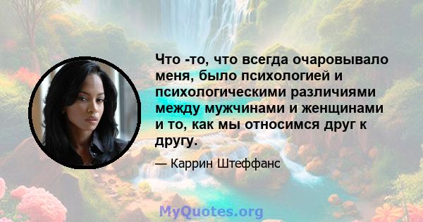 Что -то, что всегда очаровывало меня, было психологией и психологическими различиями между мужчинами и женщинами и то, как мы относимся друг к другу.