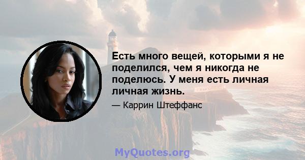 Есть много вещей, которыми я не поделился, чем я никогда не поделюсь. У меня есть личная личная жизнь.