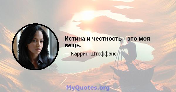 Истина и честность - это моя вещь.