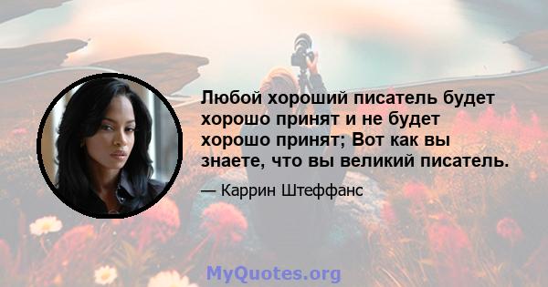 Любой хороший писатель будет хорошо принят и не будет хорошо принят; Вот как вы знаете, что вы великий писатель.