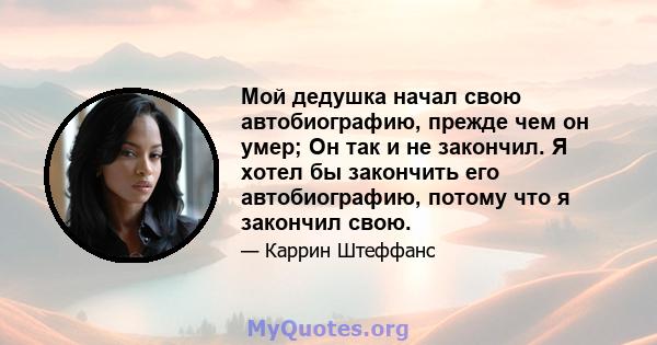 Мой дедушка начал свою автобиографию, прежде чем он умер; Он так и не закончил. Я хотел бы закончить его автобиографию, потому что я закончил свою.