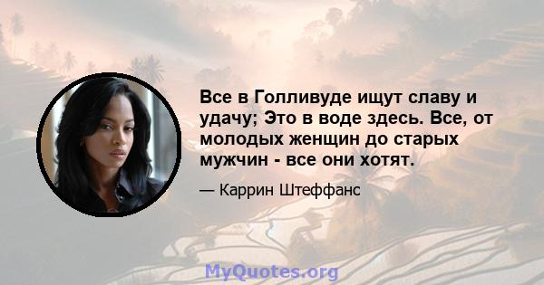 Все в Голливуде ищут славу и удачу; Это в воде здесь. Все, от молодых женщин до старых мужчин - все они хотят.